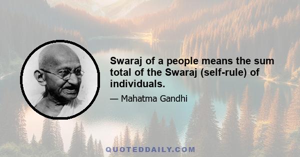 Swaraj of a people means the sum total of the Swaraj (self-rule) of individuals.