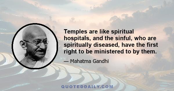 Temples are like spiritual hospitals, and the sinful, who are spiritually diseased, have the first right to be ministered to by them.