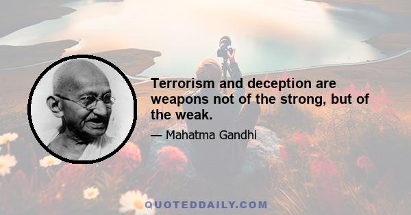 Terrorism and deception are weapons not of the strong, but of the weak.