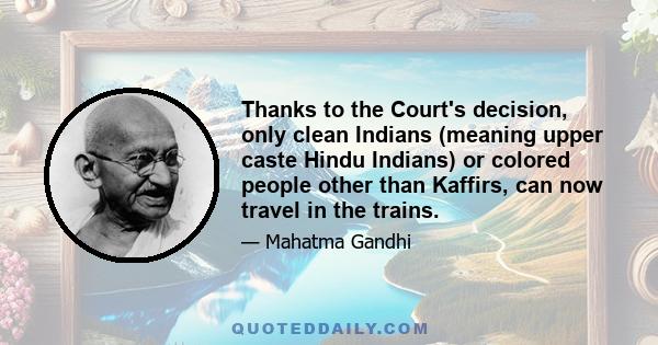 Thanks to the Court's decision, only clean Indians (meaning upper caste Hindu Indians) or colored people other than Kaffirs, can now travel in the trains.