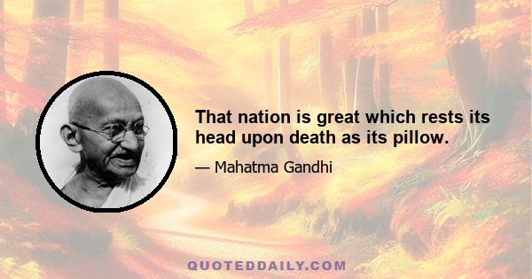 That nation is great which rests its head upon death as its pillow.