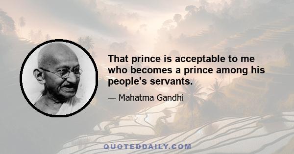 That prince is acceptable to me who becomes a prince among his people's servants.