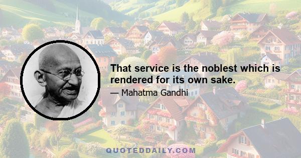 That service is the noblest which is rendered for its own sake.