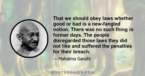 That we should obey laws whether good or bad is a new-fangled notion. There was no such thing in former days. The people disregarded those laws they did not like and suffered the penalties for their breach.