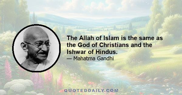 The Allah of Islam is the same as the God of Christians and the Ishwar of Hindus.