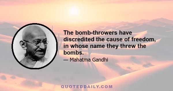 The bomb-throwers have discredited the cause of freedom, in whose name they threw the bombs.