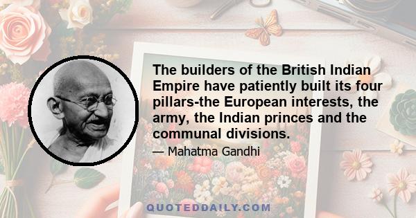 The builders of the British Indian Empire have patiently built its four pillars-the European interests, the army, the Indian princes and the communal divisions.