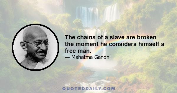 The chains of a slave are broken the moment he considers himself a free man.