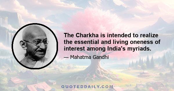 The Charkha is intended to realize the essential and living oneness of interest among India's myriads.