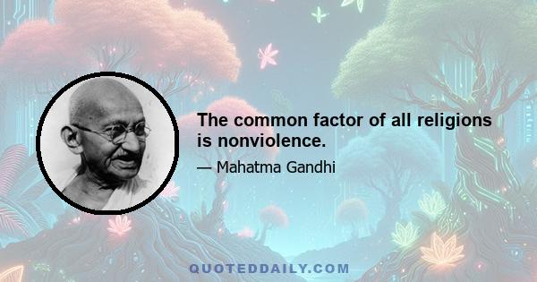 The common factor of all religions is nonviolence.