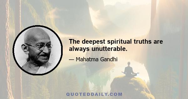 The deepest spiritual truths are always unutterable.