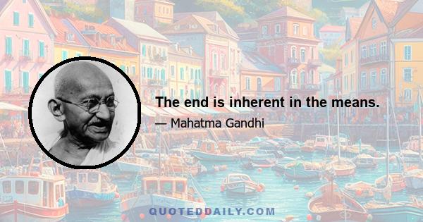 The end is inherent in the means.