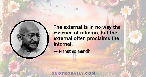 The external is in no way the essence of religion, but the external often proclaims the internal.