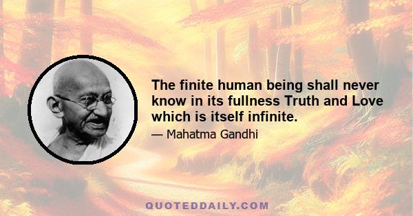 The finite human being shall never know in its fullness Truth and Love which is itself infinite.