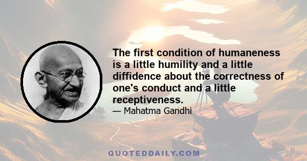 The first condition of humaneness is a little humility and a little diffidence about the correctness of one's conduct and a little receptiveness.