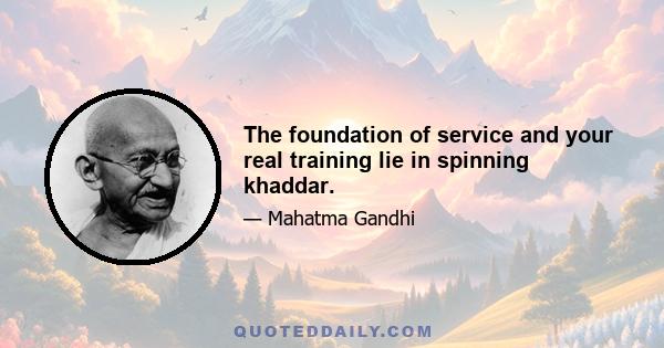 The foundation of service and your real training lie in spinning khaddar.