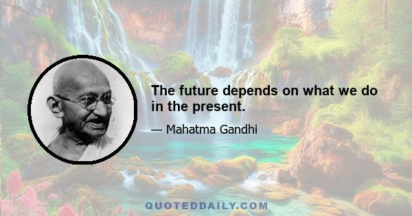 The future depends on what we do in the present.