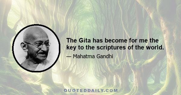 The Gita has become for me the key to the scriptures of the world.