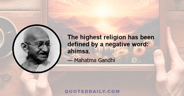 The highest religion has been defined by a negative word: ahimsa.