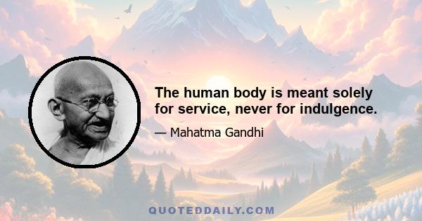 The human body is meant solely for service, never for indulgence.