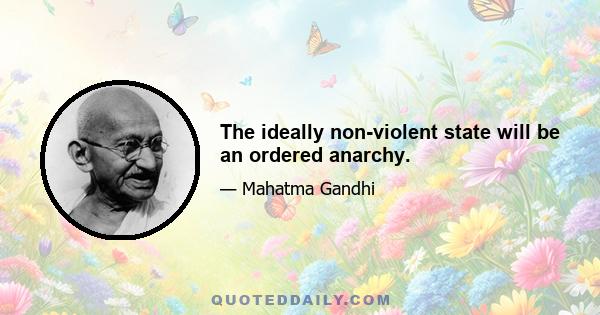 The ideally non-violent state will be an ordered anarchy.