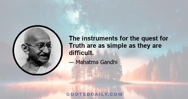 The instruments for the quest for Truth are as simple as they are difficult.