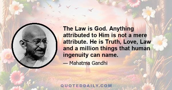 The Law is God. Anything attributed to Him is not a mere attribute. He is Truth, Love, Law and a million things that human ingenuity can name.