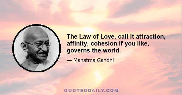 The Law of Love, call it attraction, affinity, cohesion if you like, governs the world.