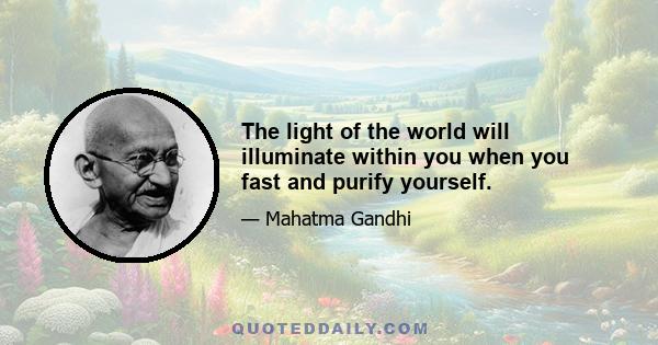 The light of the world will illuminate within you when you fast and purify yourself.