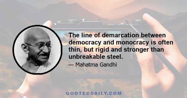 The line of demarcation between democracy and monocracy is often thin, but rigid and stronger than unbreakable steel.