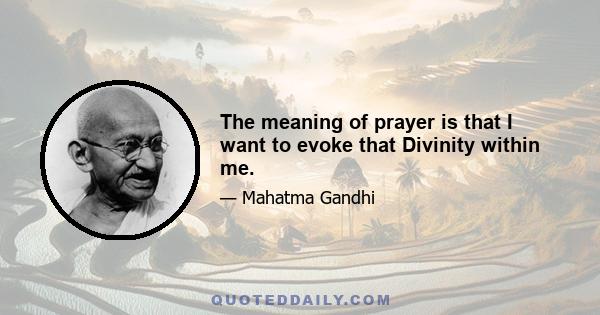 The meaning of prayer is that I want to evoke that Divinity within me.