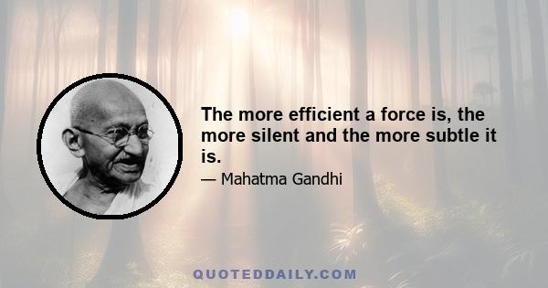 The more efficient a force is, the more silent and the more subtle it is.