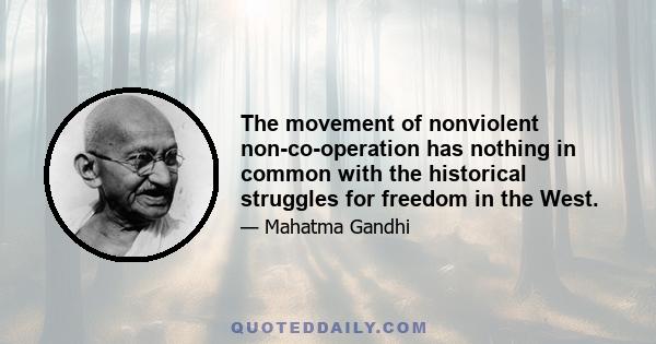 The movement of nonviolent non-co-operation has nothing in common with the historical struggles for freedom in the West.