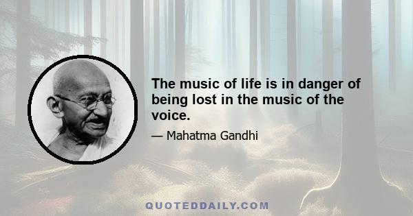 The music of life is in danger of being lost in the music of the voice.