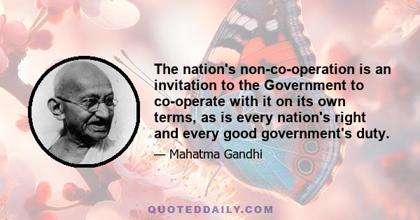 The nation's non-co-operation is an invitation to the Government to co-operate with it on its own terms, as is every nation's right and every good government's duty.