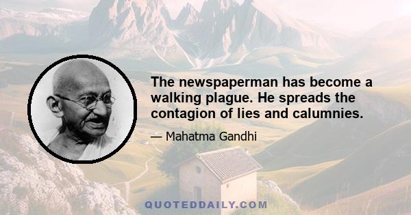 The newspaperman has become a walking plague. He spreads the contagion of lies and calumnies.