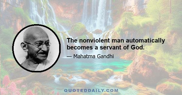 The nonviolent man automatically becomes a servant of God.