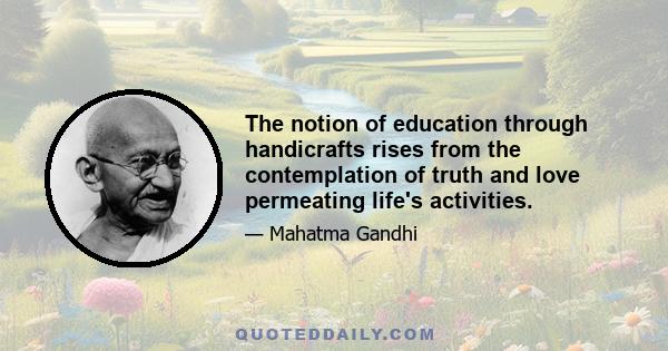 The notion of education through handicrafts rises from the contemplation of truth and love permeating life's activities.