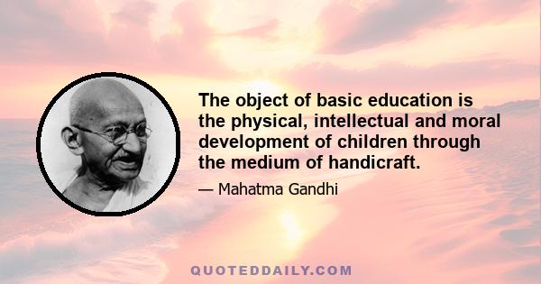 The object of basic education is the physical, intellectual and moral development of children through the medium of handicraft.