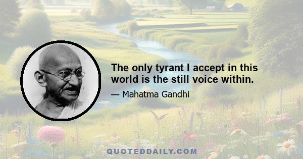 The only tyrant I accept in this world is the still voice within.