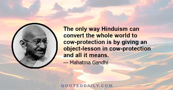 The only way Hinduism can convert the whole world to cow-protection is by giving an object-lesson in cow-protection and all it means.