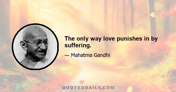 The only way love punishes in by suffering.