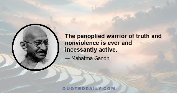 The panoplied warrior of truth and nonviolence is ever and incessantly active.