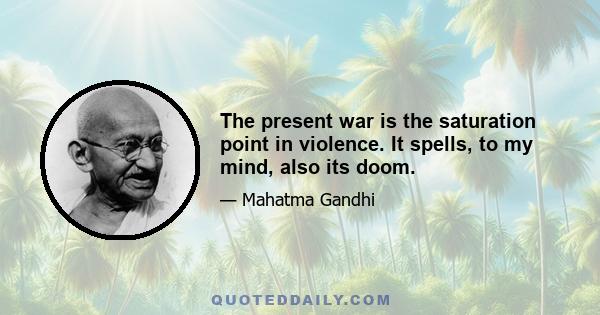 The present war is the saturation point in violence. It spells, to my mind, also its doom.