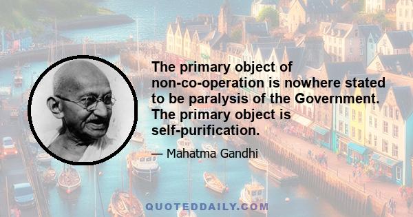 The primary object of non-co-operation is nowhere stated to be paralysis of the Government. The primary object is self-purification.