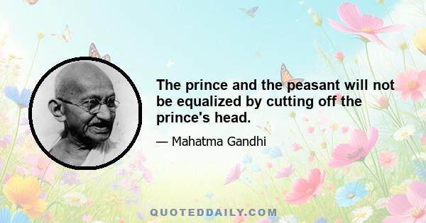 The prince and the peasant will not be equalized by cutting off the prince's head.