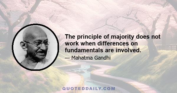 The principle of majority does not work when differences on fundamentals are involved.