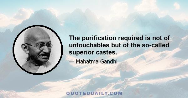 The purification required is not of untouchables but of the so-called superior castes.