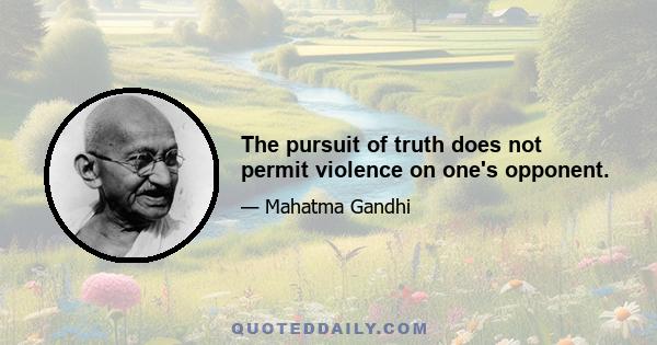 The pursuit of truth does not permit violence on one's opponent.