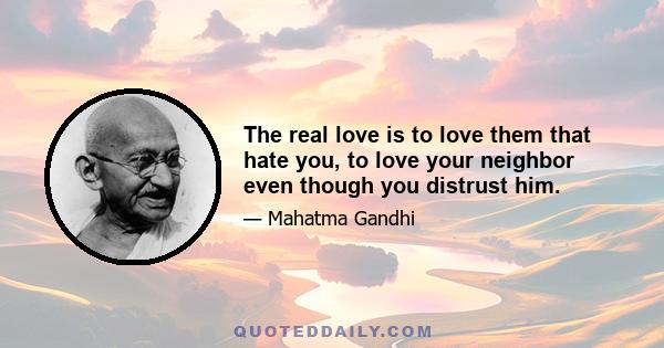 The real love is to love them that hate you, to love your neighbor even though you distrust him.